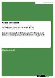Werthers Krankheit zum Tode: Eine psychologisch-pathologische Betrachtung unter Berücksichtigung des gesellschaftlichen Hintergrundes Carlos Steineba