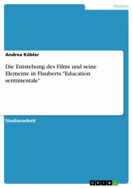 Die Entstehung des Films und seine Elemente in Flauberts 'Education sentimentale' Andrea KÃ¶bler Author