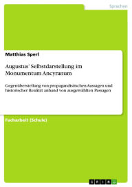 Augustus' Selbstdarstellung im Monumentum Ancyranum: GegenÃ¼berstellung von propagandistischen Aussagen und historischer RealitÃ¤t anhand von ausgewÃ¤