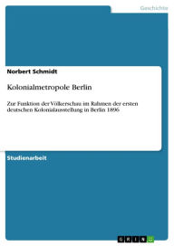 Kolonialmetropole Berlin: Zur Funktion der VÃ¶lkerschau im Rahmen der ersten deutschen Kolonialausstellung in Berlin 1896 Norbert Schmidt Author