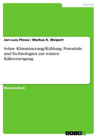 Solare Klimatisierung/Kühlung. Potentiale und Technologien zur solaren Kälteerzeugung Jan Luca Plewa Author