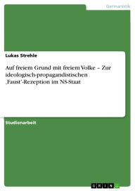Auf freiem Grund mit freiem Volke - Zur ideologisch-propagandistischen 'Faust'-Rezeption im NS-Staat Lukas Strehle Author