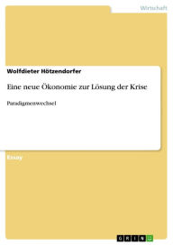 Eine neue �konomie zur Lösung der Krise: Paradigmenwechsel Wolfdieter Hötzendorfer Author