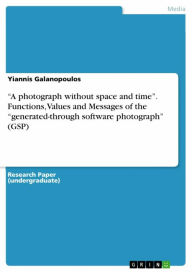 'A photograph without space and time'. Functions, Values and Messages of the 'generated-through software photograph' (GSP) Yiannis Galanopoulos Author