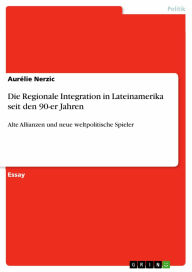 Die Regionale Integration in Lateinamerika seit den 90-er Jahren: Alte Allianzen und neue weltpolitische Spieler Aurélie Nerzic Author