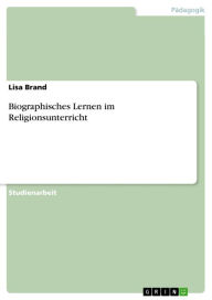 Biographisches Lernen im Religionsunterricht Lisa Brand Author
