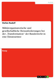 Militärorganisatorische und gesellschaftliche Herausforderungen bei der 'Transformation' der Bundeswehr in eine Einsatzarmee Stefan Rudolf Author