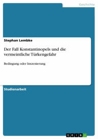Der Fall Konstantinopels und die vermeintliche TÃ¼rkengefahr: Bedingung oder Inszenierung Stephan Lembke Author