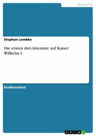 Die ersten drei Attentate auf Kaiser Wilhelm I Stephan Lembke Author