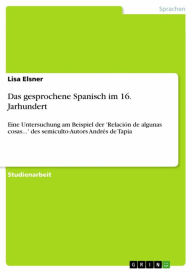 Das gesprochene Spanisch im 16. Jarhundert: Eine Untersuchung am Beispiel der 'Relación de algunas cosas...' des semiculto-Autors Andrés de Tapia - Lisa Elsner