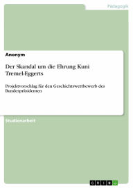Der Skandal um die Ehrung Kuni Tremel-Eggerts: Projektvorschlag für den Geschichtswettbewerb des Bundespräsidenten Anonym Author