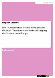 Die Transformation des Wohnbausektors der Stadt Chemnitz unter Berücksichtigung der Plattenbausiedlungen Stephan Glöckner Author