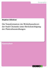 Die Transformation des Wohnbausektors der Stadt Chemnitz unter BerÃ¼cksichtigung der Plattenbausiedlungen Stephan GlÃ¶ckner Author