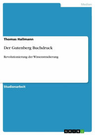 Der Gutenberg Buchdruck: Revolutionierung der Wissenstradierung Thomas Hallmann Author