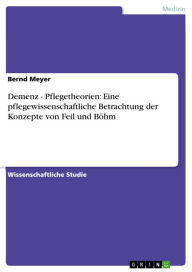 Demenz - Pflegetheorien: Eine pflegewissenschaftliche Betrachtung der Konzepte von Feil und Böhm Bernd Meyer Author