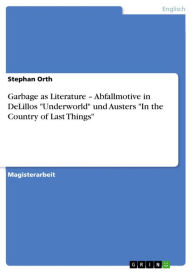 Garbage as Literature - Abfallmotive in DeLillos 'Underworld' und Austers 'In the Country of Last Things' Stephan Orth Author