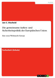 Die gemeinsame Außen- und Sicherheitspolitik der Europäischen Union: Eine neue Weltmacht Europa Jan C. Etscheid Author