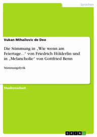 Die Stimmung in 'Wie wenn am Feiertage...' von Friedrich Hölderlin und in 'Melancholie' von Gottfried Benn: Stimmungslyrik Vukan Mihailovic de Deo Au