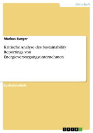 Kritische Analyse des Sustainability Reportings von Energieversorgungsunternehmen Markus Burger Author