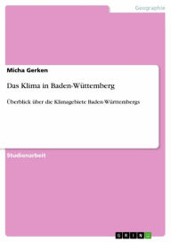 Das Klima in Baden-WÃ¼ttemberg: Ã?berblick Ã¼ber die Klimagebiete Baden-WÃ¼rttembergs Micha Gerken Author