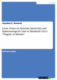 Loose Notes on Stoicism, Interiority, and Epistemological Crisis in Elizabeth Cary's 'Tragedy of Mariam' - Gundula E. Rommel