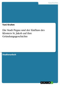 Die Stadt Pegau und der Einfluss des Klosters St. Jakob auf ihre GrÃ¼ndungsgeschichte Toni Krohm Author