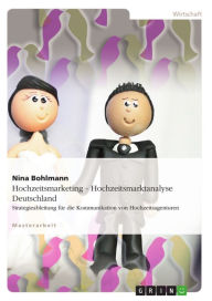 Hochzeitsmarketing - Hochzeitsmarktanalyse Deutschland: Strategieableitung fÃ¼r die Kommunikation von Hochzeitsagenturen Nina Bohlmann Author