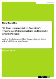 'El Cine Documental en Argentina': Theorie des Dokumentarfilms und filmische Erzählstrategien: Analyse des Dokumentarfilms 'Deuda: Quién le debe a quien?' (2004) von Jorge Lanata - Nora Demattio