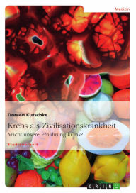 Krebs als Zivilisationskrankheit: Macht unsere Ernährung krank? Doreen Kutschke Author