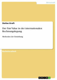 Der Fair Value in der internationalen Rechnungslegung: Methoden der Ermittlung Stefan Kraft Author