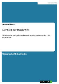 Der Sieg der freien Welt: MilitÃ¤rische und geheimdienstliche Operationen der USA im Ausland Armin Wertz Author