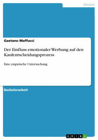 Der Einfluss emotionaler Werbung auf den Kaufentscheidungsprozess: Eine empirische Untersuchung Gaetano Maffucci Author