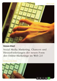 Social Media Marketing. Chancen und Herausforderungen der neuen Form des Online-Marketings im Web 2.0: Chancen und Herausforderungen der neuen Form des Online-Marketings im Web 2.0 - Simon Etzel