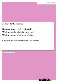 Kommunale und regionale Wohnungsbeobachtung und Wohnungsmarktentwicklung: Konzepte und Fallbeispiele aus Deutschland Jochen Bethscheider Author