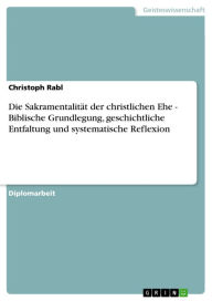 Die Sakramentalität der christlichen Ehe - Biblische Grundlegung, geschichtliche Entfaltung und systematische Reflexion Christoph Rabl Author