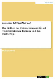 Der Einfluss der Unternehmensgröße auf Transformationale Führung und den Markterfolg Alexander Goll Author