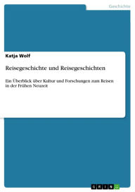 Reisegeschichte und Reisegeschichten: Ein Ã?berblick Ã¼ber Kultur und Forschungen zum Reisen in der FrÃ¼hen Neuzeit Katja Wolf Author