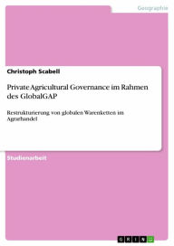 Private Agricultural Governance im Rahmen des GlobalGAP: Restrukturierung von globalen Warenketten im Agrarhandel Christoph Scabell Author