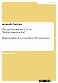Energiemanagement in der Wohnungswirtschaft: Dargestellt anhand des Lebenszyklus von Wohnimmobilien Alexander Sperling Author