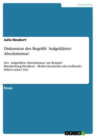 Diskussion des Begriffs 'AufgeklÃ¤rter Absolutismus': Der 'AufgeklÃ¤rte Absolutismus' am Beispiel Brandenburg-PreuÃ?ens - BloÃ?es Konstrukt oder treff