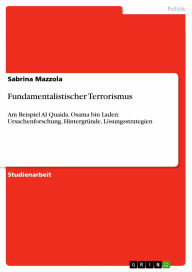 Fundamentalistischer Terrorismus: Am Beispiel Al Quaida, Osama bin Laden: Ursachenforschung, Hintergründe, Lösungsstrategien Sabrina Mazzola Author