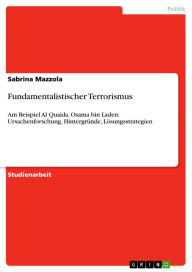 Fundamentalistischer Terrorismus: Am Beispiel Al Quaida, Osama bin Laden: Ursachenforschung, HintergrÃ¼nde, LÃ¶sungsstrategien Sabrina Mazzola Author