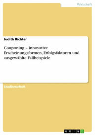 Couponing - innovative Erscheinungsformen, Erfolgsfaktoren und ausgewählte Fallbeispiele Judith Richter Author