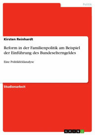 Reform in der Familienpolitik am Beispiel der Einführung des Bundeselterngeldes: Eine Politikfeldanalyse Kirsten Reinhardt Author