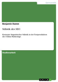 Stilistik des SEO: Konzepte linguistischer Stilistik in der Textproduktion des Online-Marketings Benjamin Damm Author
