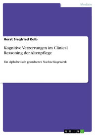 Kognitive Verzerrungen im Clinical Reasoning der Altenpflege: Ein alphabetisch geordnetes Nachschlagewerk Horst Siegfried Kolb Author