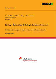 Strategic Options in a declining industry environment: Wettbewerbsstrategien in stagnierenden und fallenden Industrien Markus Karmann Author