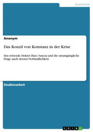 Das Konzil von Konstanz in der Krise: Das rettende Dekret Haec Sancta und die unumgÃ¤ngliche Frage nach dessen Verbindlichkeit Anonym Author
