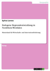 Endogene Regionalentwicklung in Nordrhein-Westfalen: Musterland fÃ¼r Wirtschafts- und InnovationsfÃ¶rderung Sylvia Lorenz Author