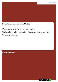 Zusammenarbeit mit privaten Sicherheitsdiensten im Zusammenhang mit Veranstaltungen Stephanie-Alexandra Meier Author